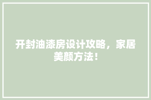 开封油漆房设计攻略，家居美颜方法！