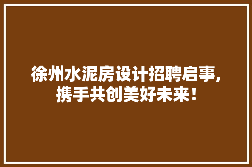 徐州水泥房设计招聘启事,携手共创美好未来！