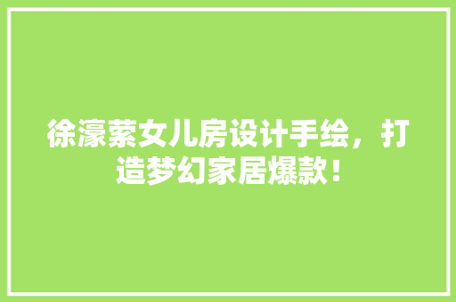 徐濠萦女儿房设计手绘，打造梦幻家居爆款！