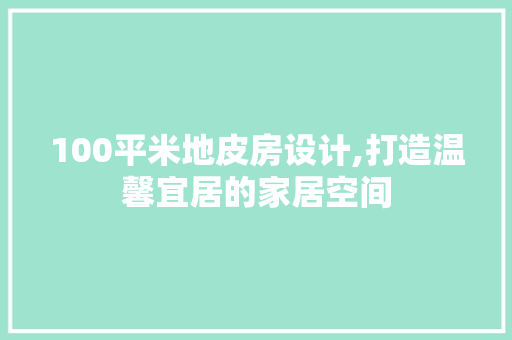 100平米地皮房设计,打造温馨宜居的家居空间