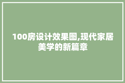 100房设计效果图,现代家居美学的新篇章