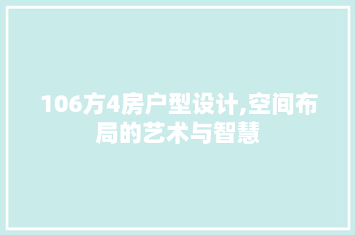 106方4房户型设计,空间布局的艺术与智慧