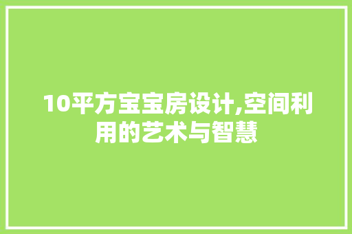 10平方宝宝房设计,空间利用的艺术与智慧