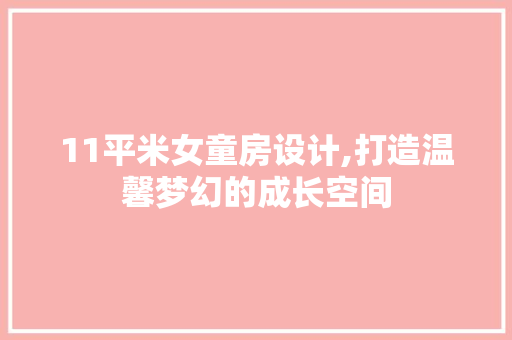 11平米女童房设计,打造温馨梦幻的成长空间