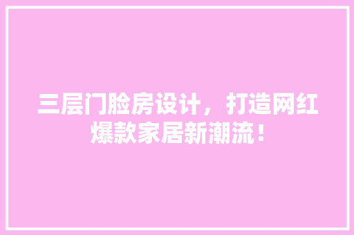 三层门脸房设计，打造网红爆款家居新潮流！