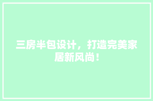 三房半包设计，打造完美家居新风尚！