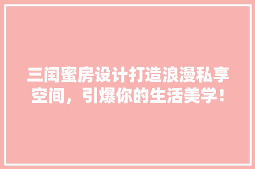 三闰蜜房设计打造浪漫私享空间，引爆你的生活美学！