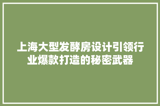 上海大型发酵房设计引领行业爆款打造的秘密武器
