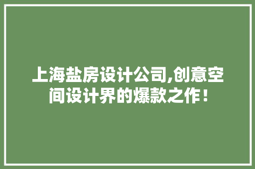 上海盐房设计公司,创意空间设计界的爆款之作！