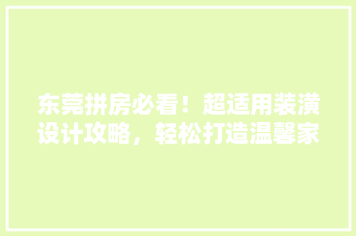 东莞拼房必看！超适用装潢设计攻略，轻松打造温馨家居空间