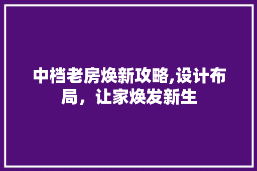 中档老房焕新攻略,设计布局，让家焕发新生