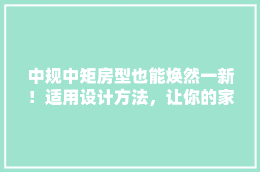 中规中矩房型也能焕然一新！适用设计方法，让你的家焕发光彩