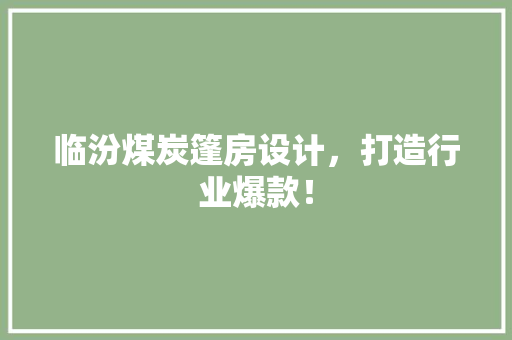 临汾煤炭篷房设计，打造行业爆款！