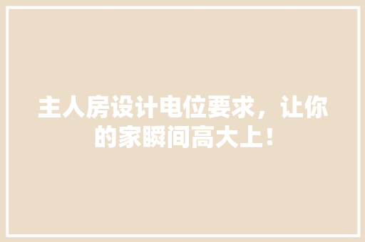 主人房设计电位要求，让你的家瞬间高大上！