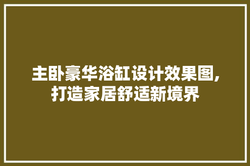 主卧豪华浴缸设计效果图,打造家居舒适新境界