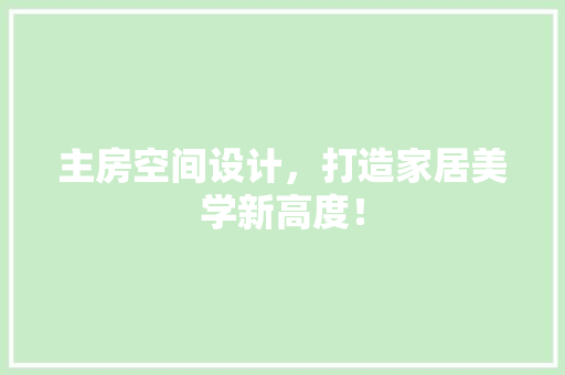 主房空间设计，打造家居美学新高度！