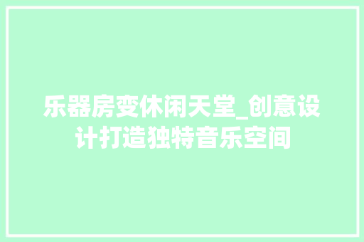 乐器房变休闲天堂_创意设计打造独特音乐空间