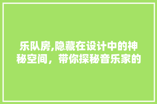 乐队房,隐藏在设计中的神秘空间，带你探秘音乐家的私藏空间！