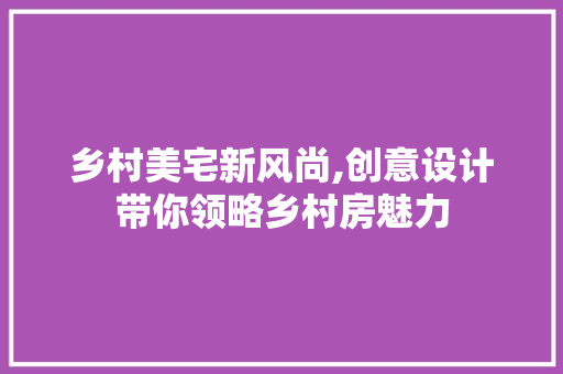 乡村美宅新风尚,创意设计带你领略乡村房魅力