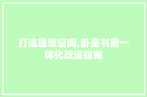 打造理想空间,卧室书房一体化改造指南