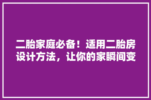 二胎家庭必备！适用二胎房设计方法，让你的家瞬间变大
