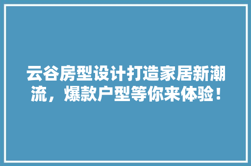 云谷房型设计打造家居新潮流，爆款户型等你来体验！