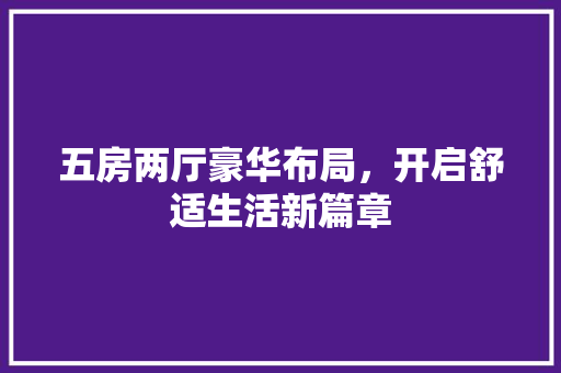 五房两厅豪华布局，开启舒适生活新篇章