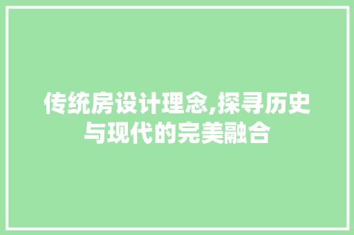 传统房设计理念,探寻历史与现代的完美融合