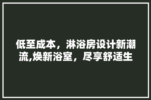 低至成本，淋浴房设计新潮流,焕新浴室，尽享舒适生活