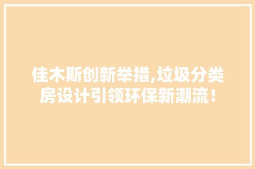 佳木斯创新举措,垃圾分类房设计引领环保新潮流！