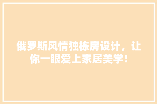 俄罗斯风情独栋房设计，让你一眼爱上家居美学！