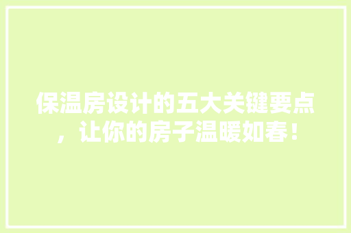 保温房设计的五大关键要点，让你的房子温暖如春！
