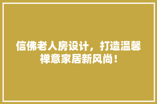 信佛老人房设计，打造温馨禅意家居新风尚！