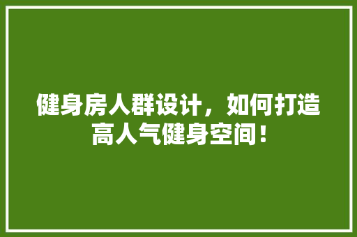 健身房人群设计，如何打造高人气健身空间！