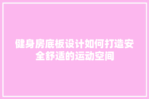 健身房底板设计如何打造安全舒适的运动空间