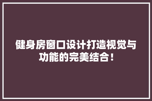 健身房窗口设计打造视觉与功能的完美结合！