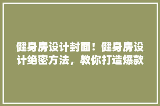 健身房设计封面！健身房设计绝密方法，教你打造爆款健身房！