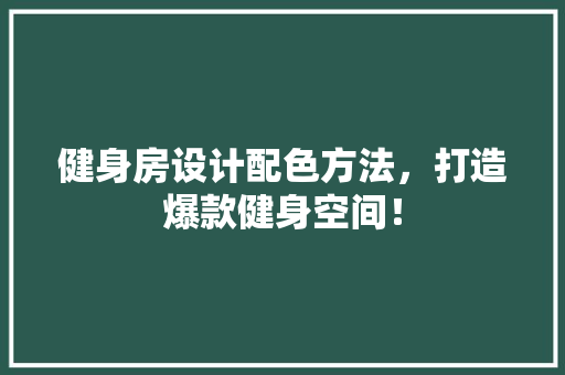 健身房设计配色方法，打造爆款健身空间！