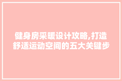 健身房采暖设计攻略,打造舒适运动空间的五大关键步骤