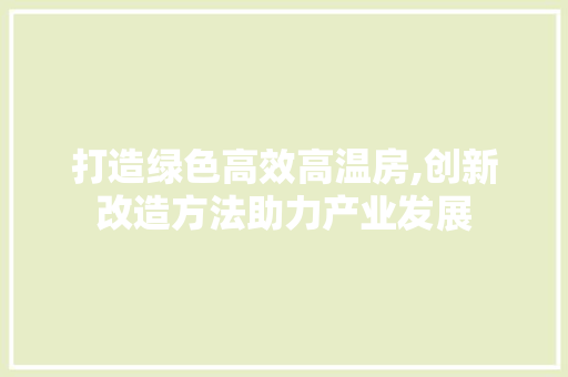 打造绿色高效高温房,创新改造方法助力产业发展