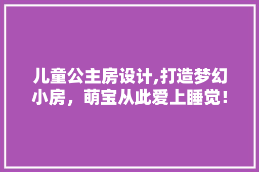 儿童公主房设计,打造梦幻小房，萌宝从此爱上睡觉！