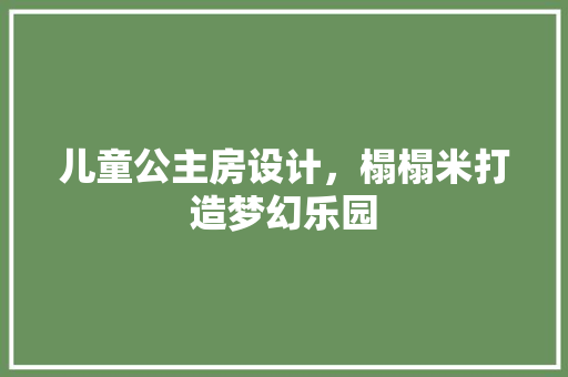 儿童公主房设计，榻榻米打造梦幻乐园
