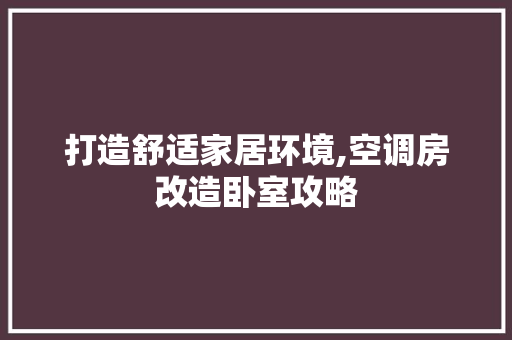 打造舒适家居环境,空调房改造卧室攻略