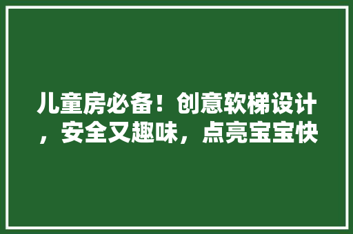 儿童房必备！创意软梯设计，安全又趣味，点亮宝宝快乐时光