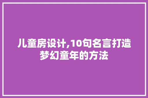 儿童房设计,10句名言打造梦幻童年的方法