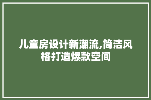 儿童房设计新潮流,简洁风格打造爆款空间