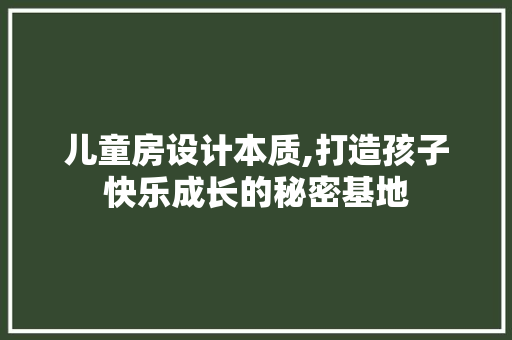 儿童房设计本质,打造孩子快乐成长的秘密基地
