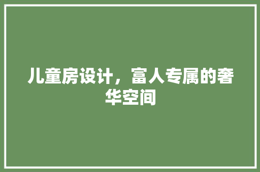 儿童房设计，富人专属的奢华空间