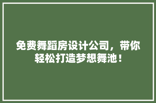 免费舞蹈房设计公司，带你轻松打造梦想舞池！