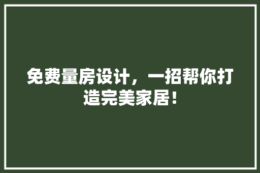 免费量房设计，一招帮你打造完美家居！